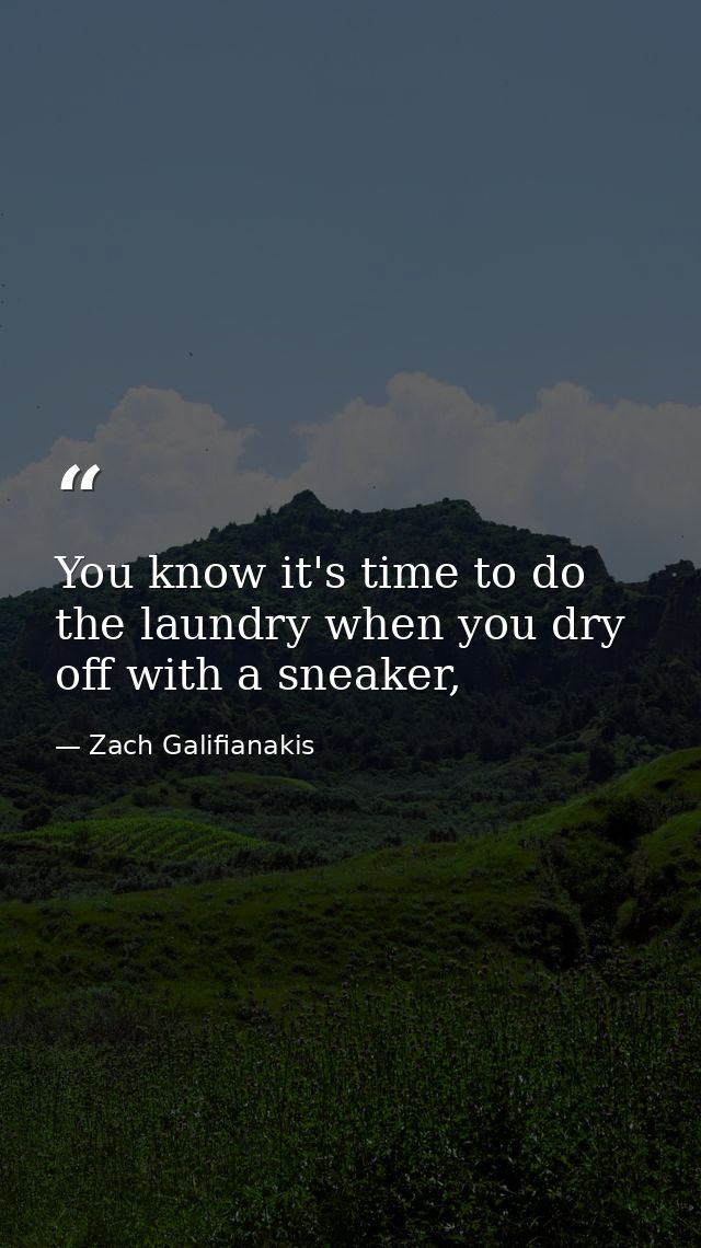 You know it's time to do the laundry when you dry off with a sneaker, — Zach Galifianakis