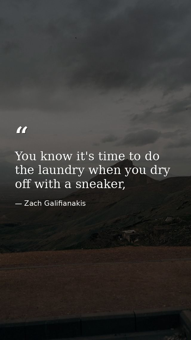 You know it's time to do the laundry when you dry off with a sneaker, — Zach Galifianakis