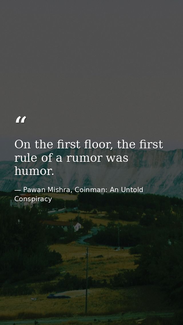 On the first floor, the first rule of a rumor was humor. — Pawan Mishra, Coinman: An Untold Conspiracy