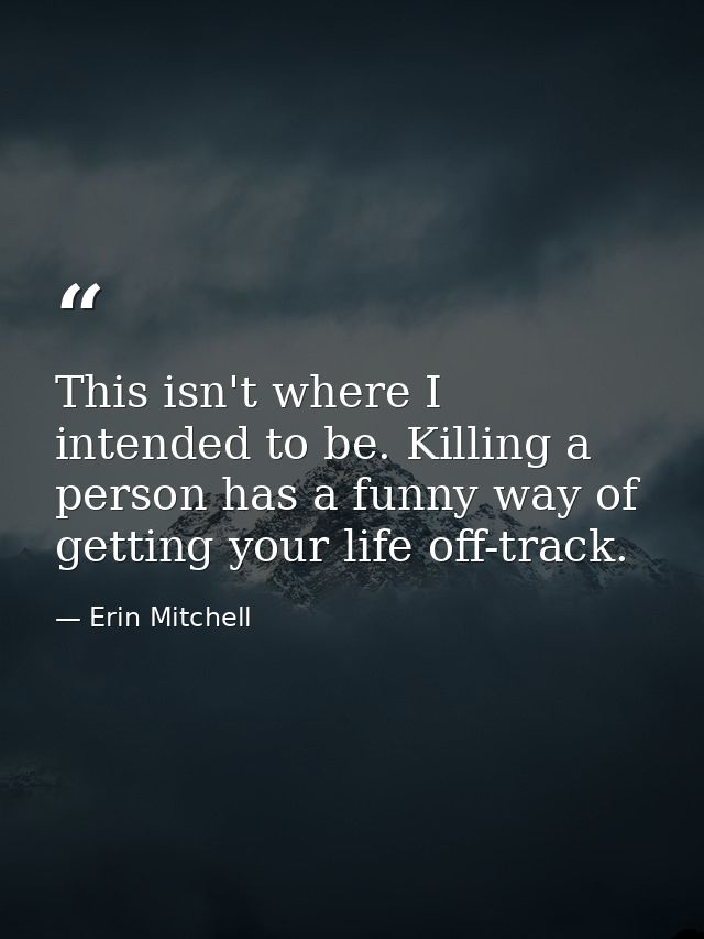 This isn't where I intended to be. Killing a person has a funny way of getting your life off-track. — Erin Mitchell