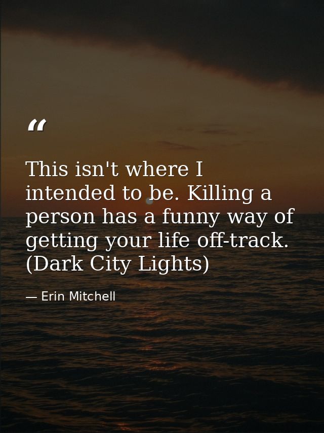 This isn't where I intended to be. Killing a person has a funny way of getting your life off-track. (Dark City Lights) — Erin Mitchell