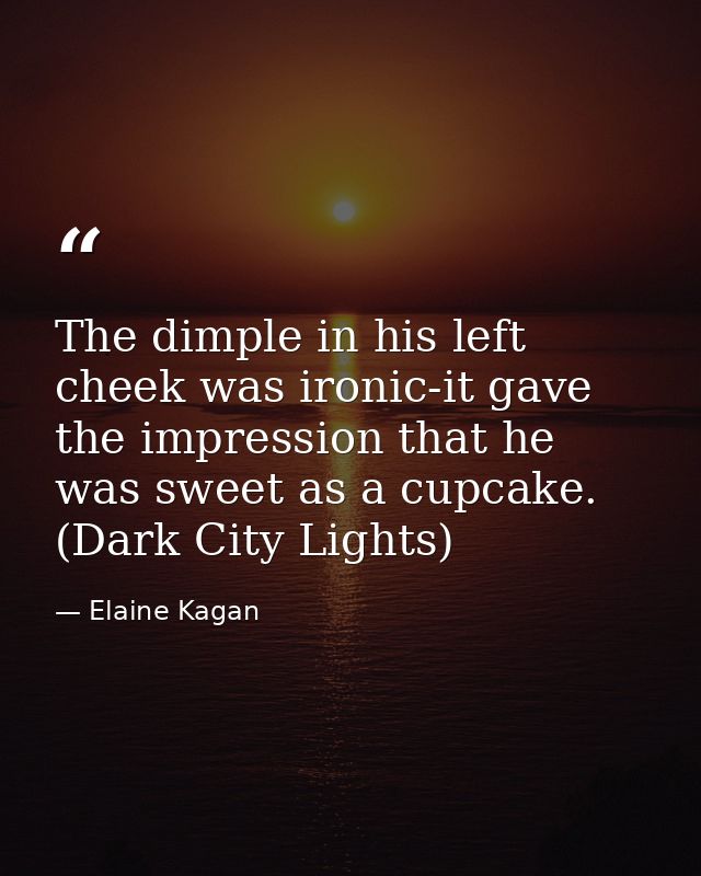 The dimple in his left cheek was ironic-it gave the impression that he was sweet as a cupcake. (Dark City Lights) — Elaine Kagan