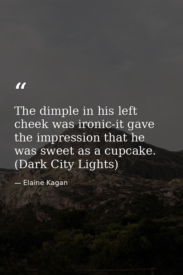 The dimple in his left cheek was ironic-it gave the impression that he was sweet as a cupcake. (Dark City Lights) — Elaine Kagan