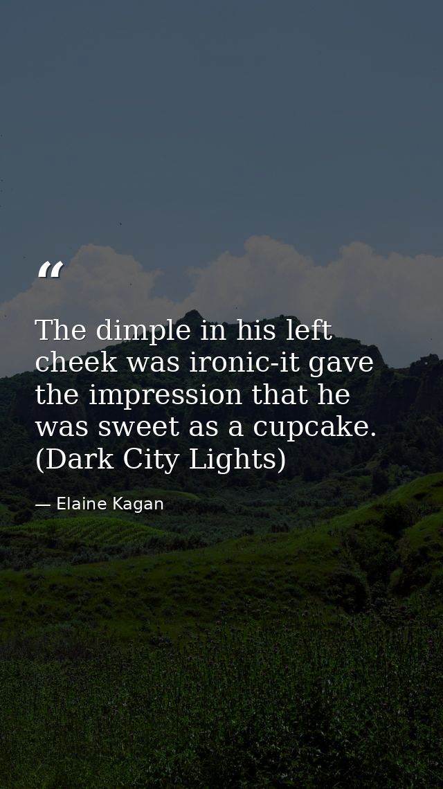 The dimple in his left cheek was ironic-it gave the impression that he was sweet as a cupcake. (Dark City Lights) — Elaine Kagan