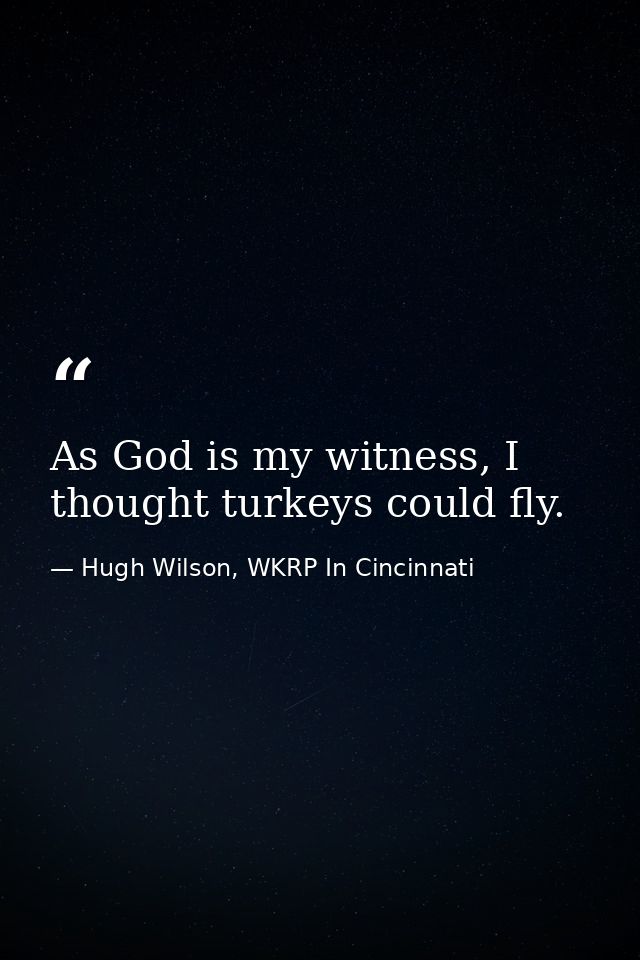 As God is my witness, I thought turkeys could fly. — Hugh Wilson, WKRP In Cincinnati