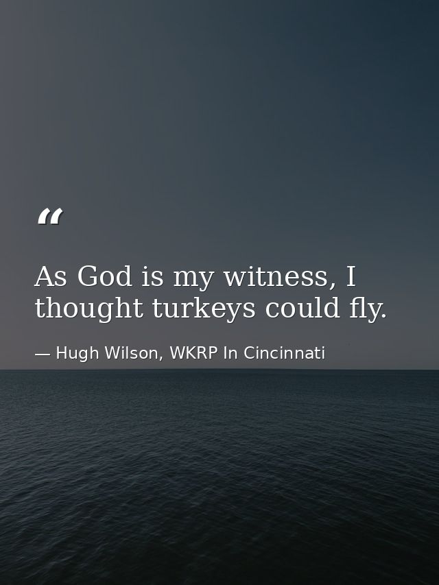 As God is my witness, I thought turkeys could fly. — Hugh Wilson, WKRP In Cincinnati