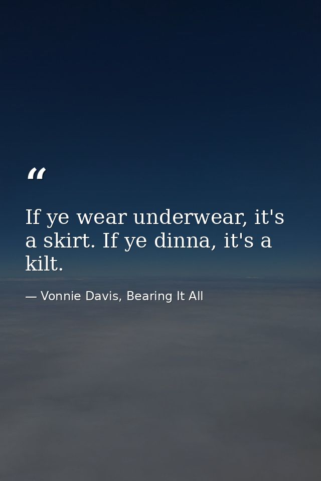 If ye wear underwear, it's a skirt. If ye dinna, it's a kilt. — Vonnie Davis, Bearing It All