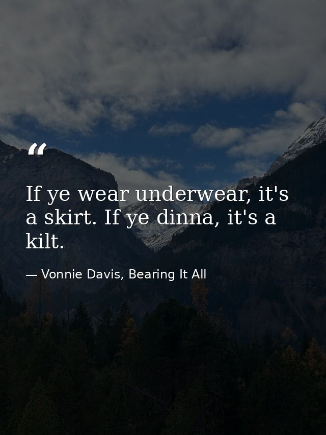 If ye wear underwear, it's a skirt. If ye dinna, it's a kilt. — Vonnie Davis, Bearing It All
