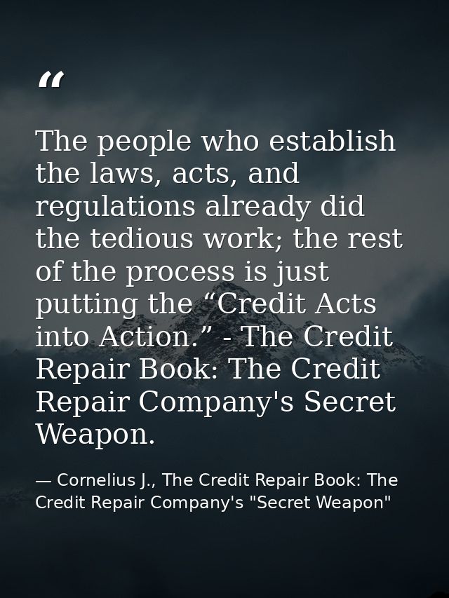 The people who establish the laws, acts, and regulations already did the tedious work; the rest of the process is just p — Cornelius J., The Credit Repair Book: The Credit Repair Company's "Secret Weapon"