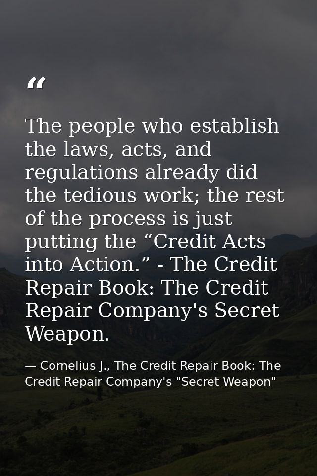 The people who establish the laws, acts, and regulations already did the tedious work; the rest of the process is just p — Cornelius J., The Credit Repair Book: The Credit Repair Company's "Secret Weapon"