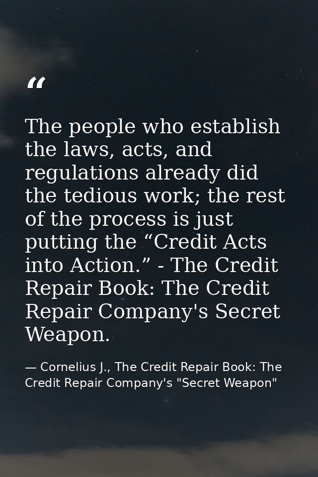 The people who establish the laws, acts, and regulations already did the tedious work; the rest of the process is just p — Cornelius J., The Credit Repair Book: The Credit Repair Company's "Secret Weapon"