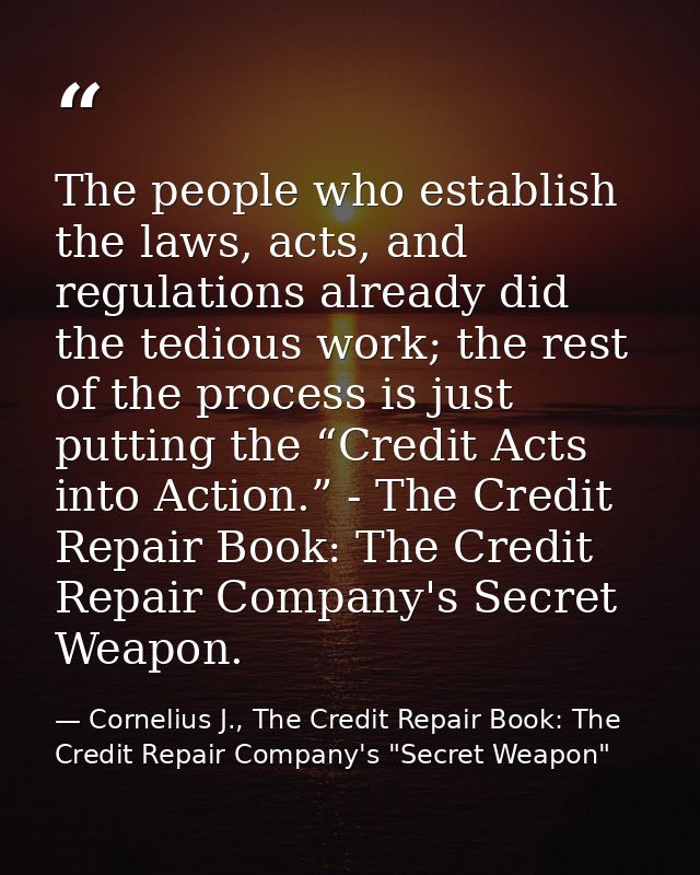 The people who establish the laws, acts, and regulations already did the tedious work; the rest of the process is just p — Cornelius J., The Credit Repair Book: The Credit Repair Company's "Secret Weapon"