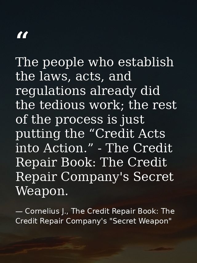 The people who establish the laws, acts, and regulations already did the tedious work; the rest of the process is just p — Cornelius J., The Credit Repair Book: The Credit Repair Company's "Secret Weapon"