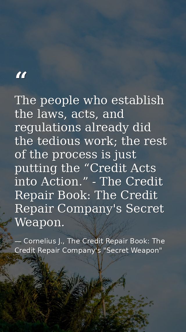 The people who establish the laws, acts, and regulations already did the tedious work; the rest of the process is just p — Cornelius J., The Credit Repair Book: The Credit Repair Company's "Secret Weapon"