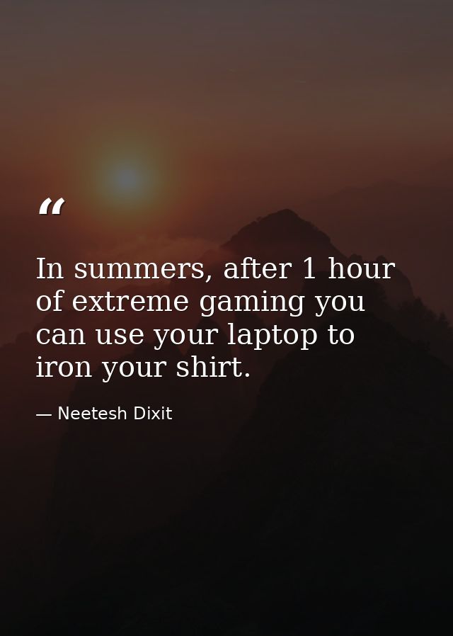 In summers, after 1 hour of extreme gaming you can use your laptop to iron your shirt. — Neetesh Dixit