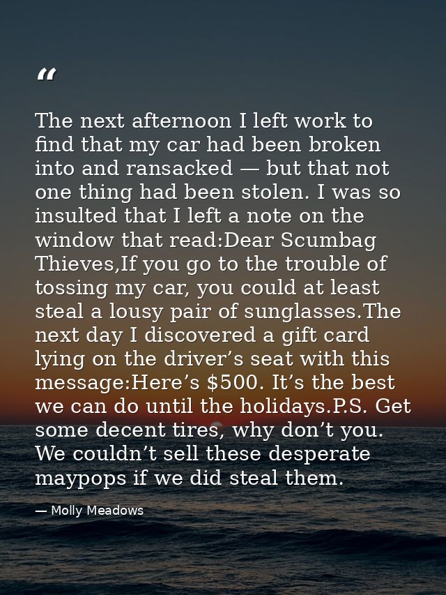 The next afternoon I left work to find that my car had been broken into and ransacked — but that not one thing had been  — Molly Meadows