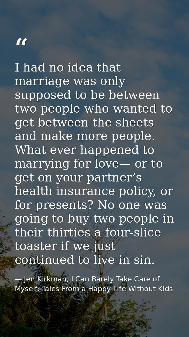 I had no idea that marriage was only supposed to be between two people who wanted to get between the sheets and make mor — Jen Kirkman, I Can Barely Take Care of Myself: Tales From a Happy Life Without Kids