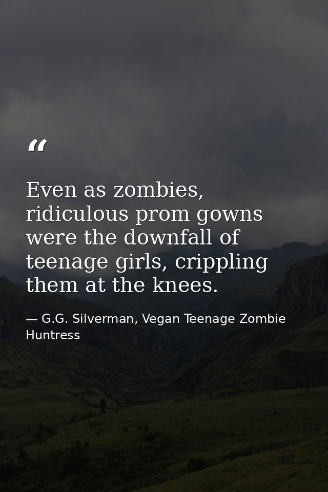 Even as zombies, ridiculous prom gowns were the downfall of teenage girls, crippling them at the knees. — G.G. Silverman, Vegan Teenage Zombie Huntress