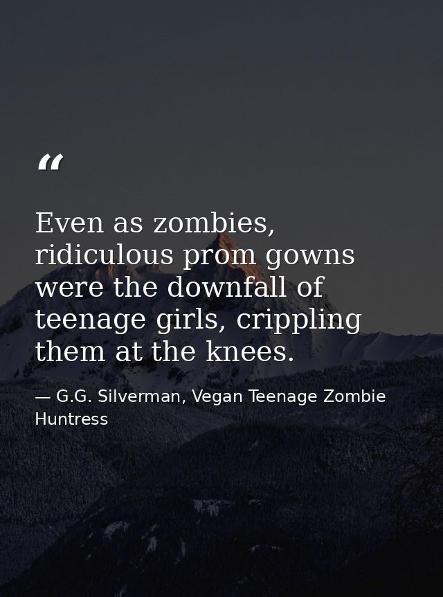 Even as zombies, ridiculous prom gowns were the downfall of teenage girls, crippling them at the knees. — G.G. Silverman, Vegan Teenage Zombie Huntress