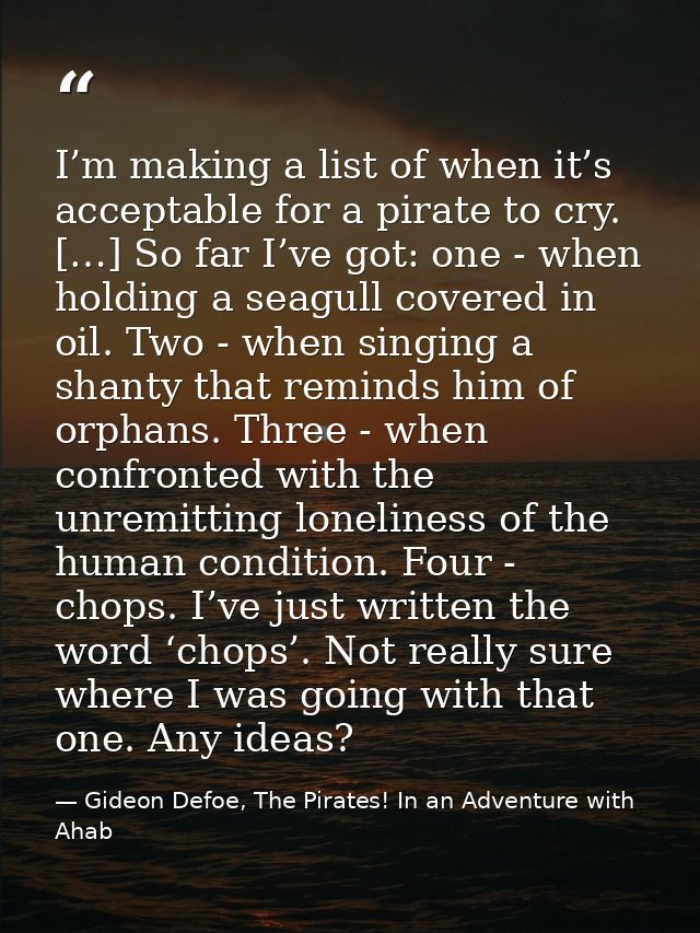 I’m making a list of when it’s acceptable for a pirate to cry. […] So far I’ve got: one - when holding a seagull covered — Gideon Defoe, The Pirates! In an Adventure with Ahab