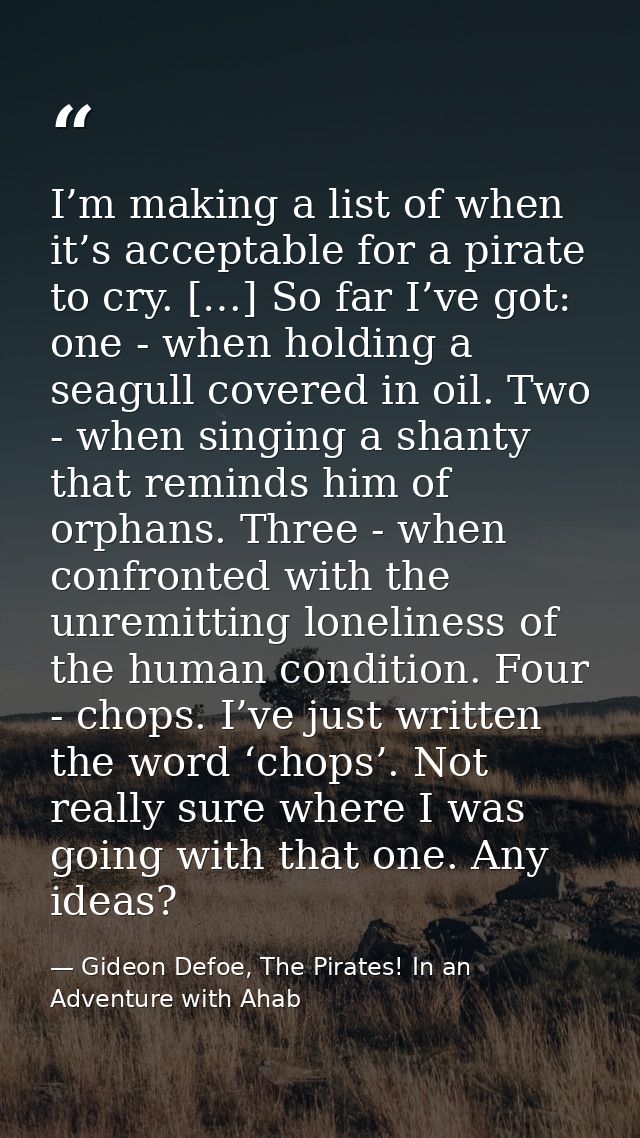 I’m making a list of when it’s acceptable for a pirate to cry. […] So far I’ve got: one - when holding a seagull covered — Gideon Defoe, The Pirates! In an Adventure with Ahab
