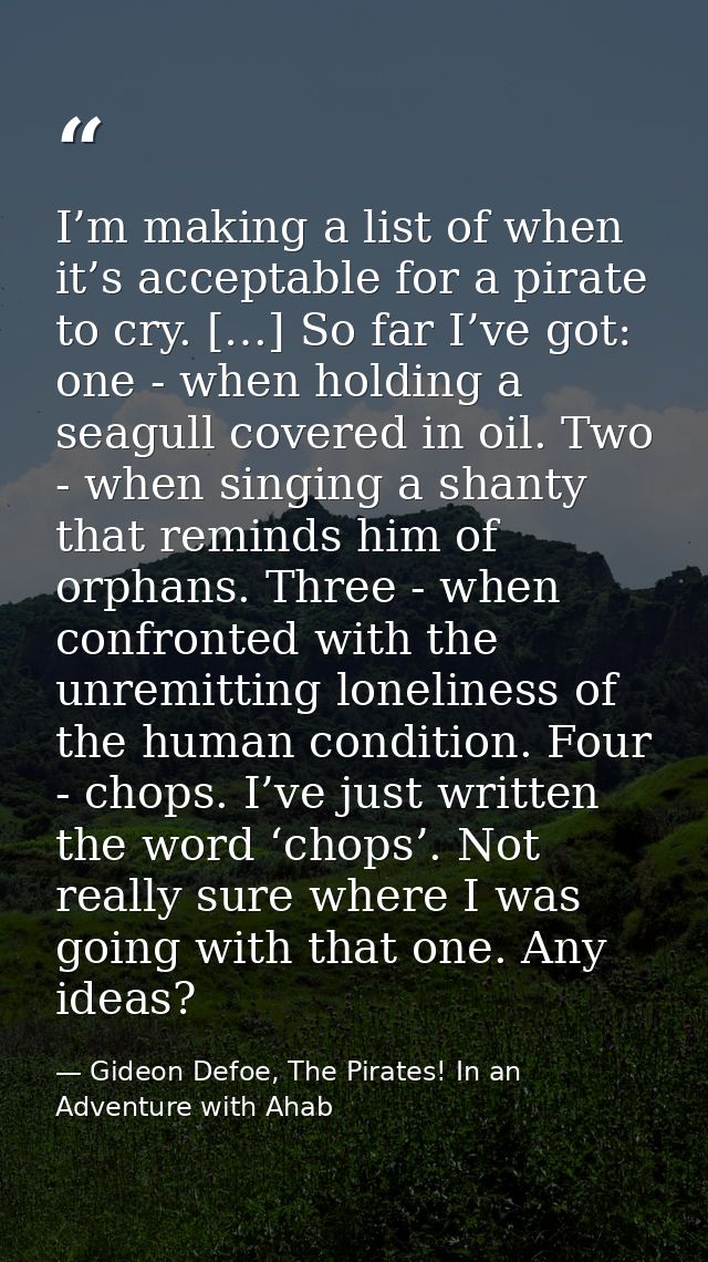 I’m making a list of when it’s acceptable for a pirate to cry. […] So far I’ve got: one - when holding a seagull covered — Gideon Defoe, The Pirates! In an Adventure with Ahab