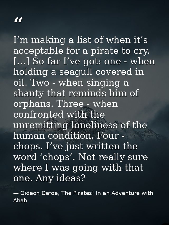 I’m making a list of when it’s acceptable for a pirate to cry. […] So far I’ve got: one - when holding a seagull covered — Gideon Defoe, The Pirates! In an Adventure with Ahab
