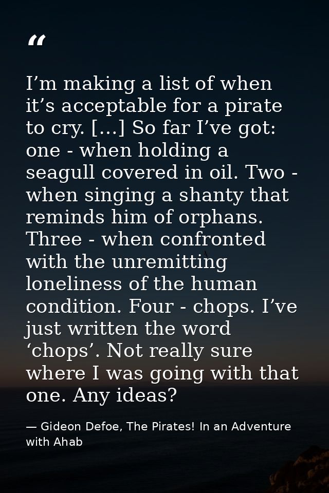 I’m making a list of when it’s acceptable for a pirate to cry. […] So far I’ve got: one - when holding a seagull covered — Gideon Defoe, The Pirates! In an Adventure with Ahab