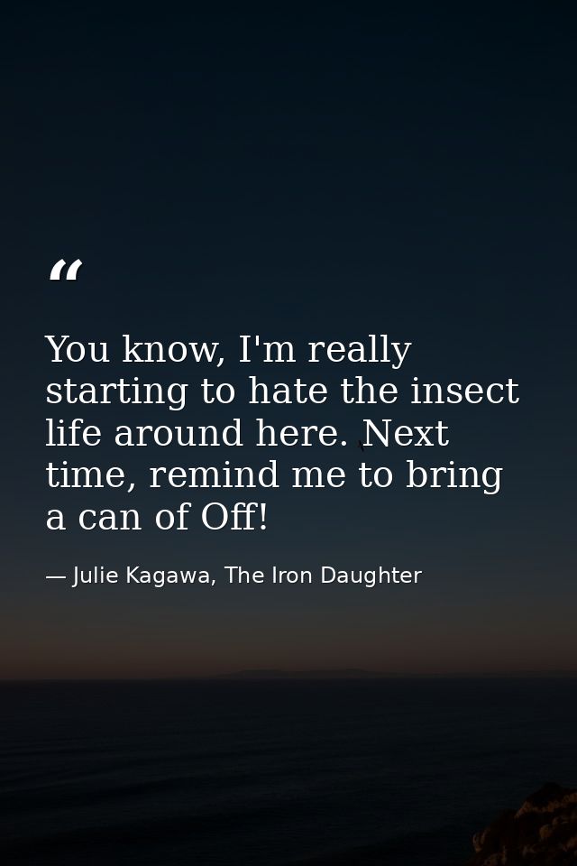 You know, I'm really starting to hate the insect life around here. Next time, remind me to bring a can of Off! — Julie Kagawa, The Iron Daughter