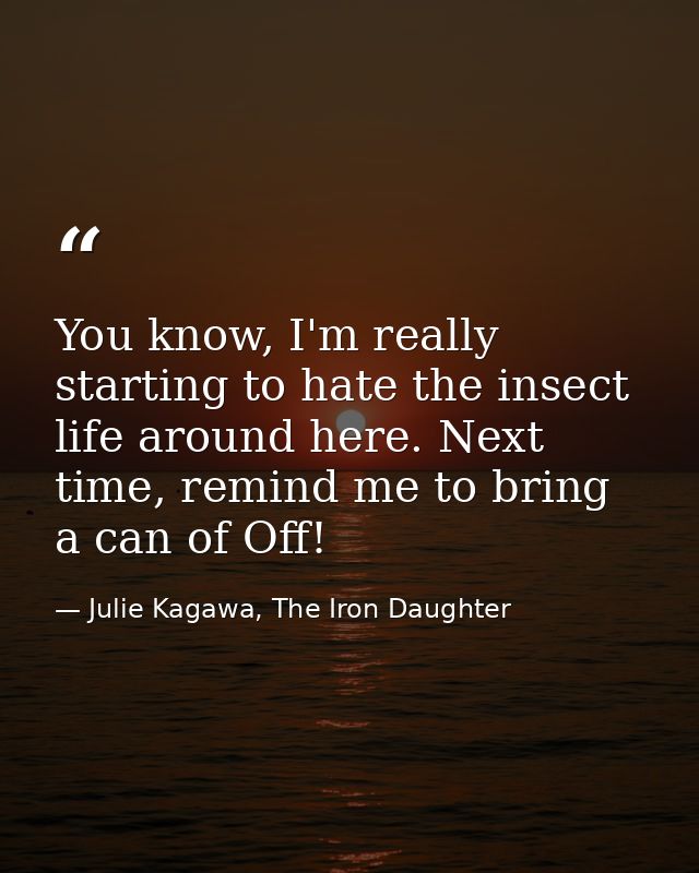You know, I'm really starting to hate the insect life around here. Next time, remind me to bring a can of Off! — Julie Kagawa, The Iron Daughter