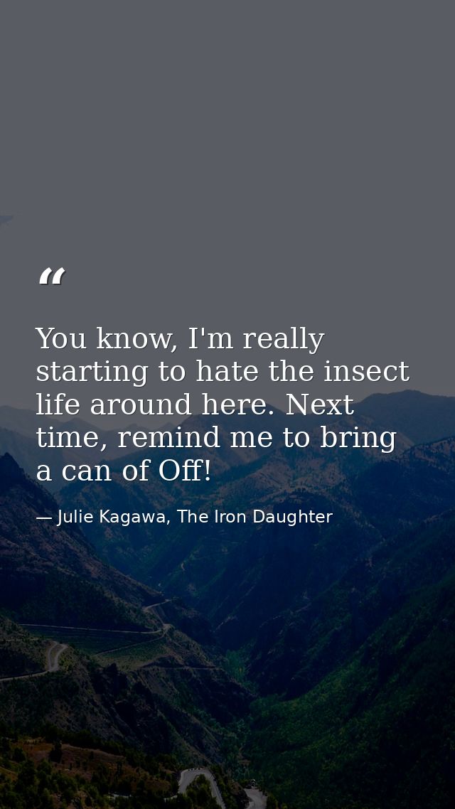 You know, I'm really starting to hate the insect life around here. Next time, remind me to bring a can of Off! — Julie Kagawa, The Iron Daughter