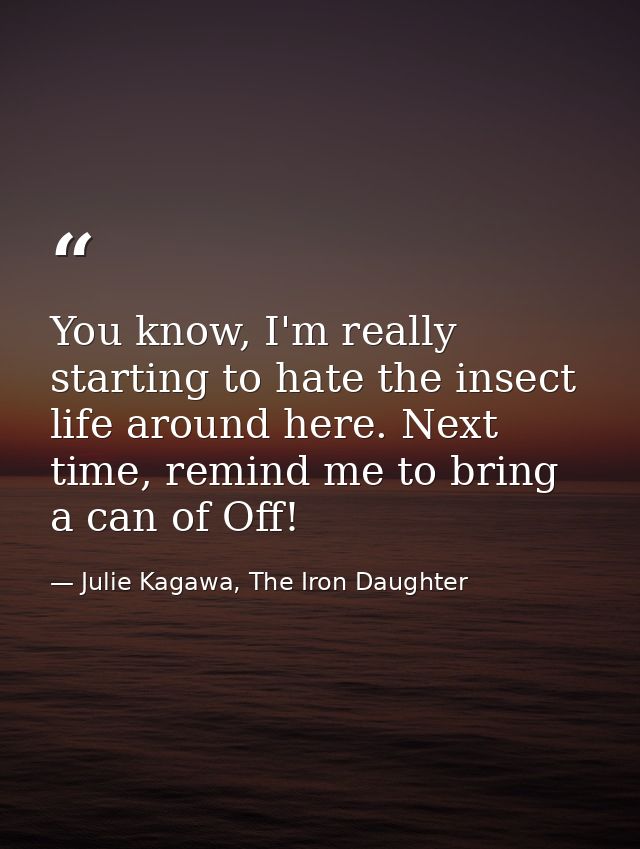 You know, I'm really starting to hate the insect life around here. Next time, remind me to bring a can of Off! — Julie Kagawa, The Iron Daughter