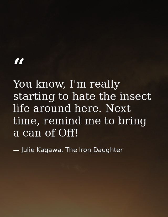 You know, I'm really starting to hate the insect life around here. Next time, remind me to bring a can of Off! — Julie Kagawa, The Iron Daughter