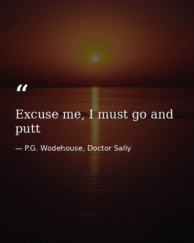 Excuse me, I must go and putt — P.G. Wodehouse, Doctor Sally
