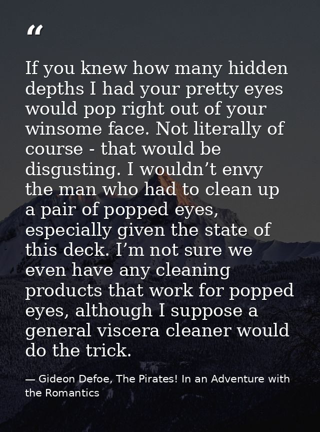 If you knew how many hidden depths I had your pretty eyes would pop right out of your winsome face. Not literally of cou — Gideon Defoe, The Pirates! In an Adventure with the Romantics