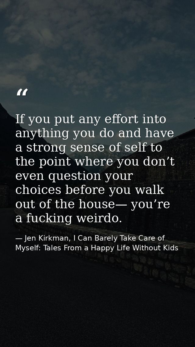 If you put any effort into anything you do and have a strong sense of self to the point where you don’t even question yo — Jen Kirkman, I Can Barely Take Care of Myself: Tales From a Happy Life Without Kids