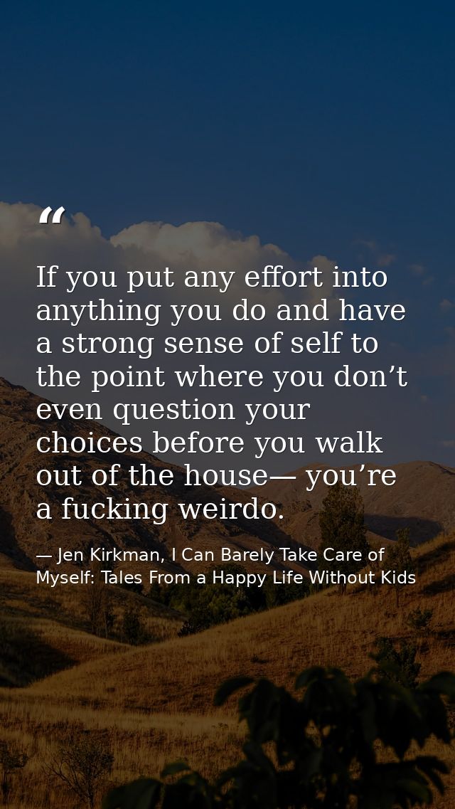 If you put any effort into anything you do and have a strong sense of self to the point where you don’t even question yo — Jen Kirkman, I Can Barely Take Care of Myself: Tales From a Happy Life Without Kids
