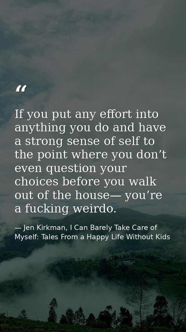 If you put any effort into anything you do and have a strong sense of self to the point where you don’t even question yo — Jen Kirkman, I Can Barely Take Care of Myself: Tales From a Happy Life Without Kids