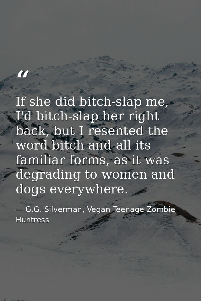 If she did bitch-slap me, I'd bitch-slap her right back, but I resented the word bitch and all its familiar forms, as it — G.G. Silverman, Vegan Teenage Zombie Huntress