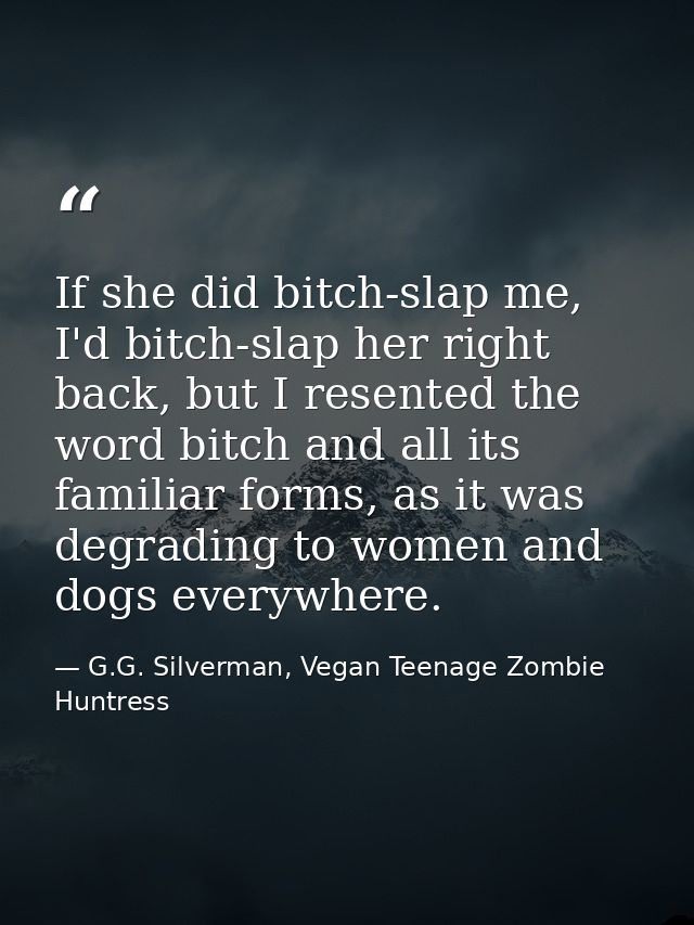 If she did bitch-slap me, I'd bitch-slap her right back, but I resented the word bitch and all its familiar forms, as it — G.G. Silverman, Vegan Teenage Zombie Huntress