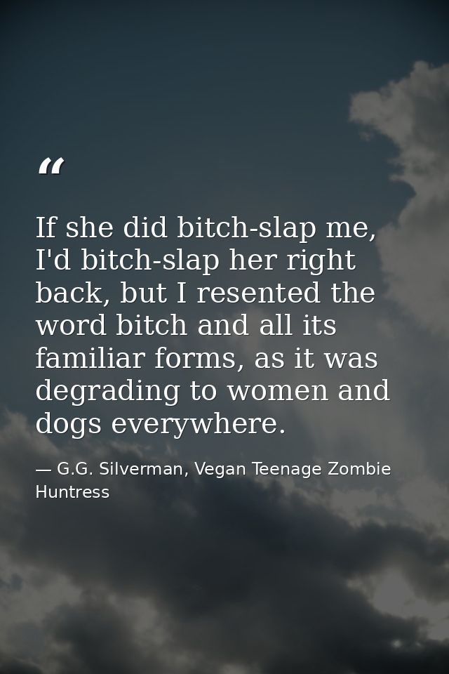 If she did bitch-slap me, I'd bitch-slap her right back, but I resented the word bitch and all its familiar forms, as it — G.G. Silverman, Vegan Teenage Zombie Huntress