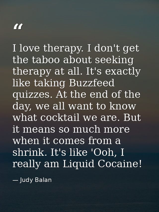 I love therapy. I don't get the taboo about seeking therapy at all. It's exactly like taking Buzzfeed quizzes. At the en — Judy Balan