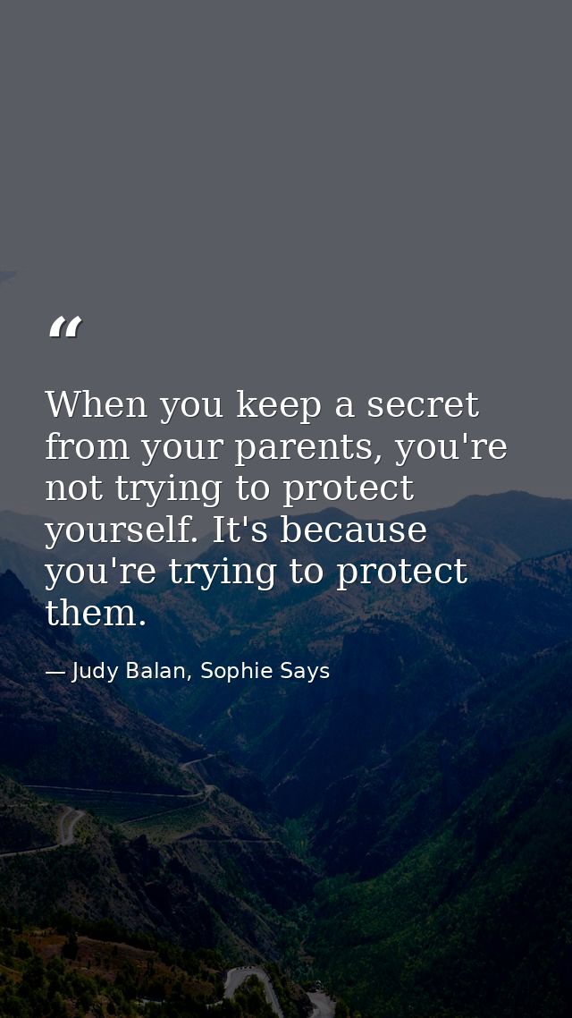 When you keep a secret from your parents, you're not trying to protect yourself. It's because you're trying to protect t — Judy Balan, Sophie Says