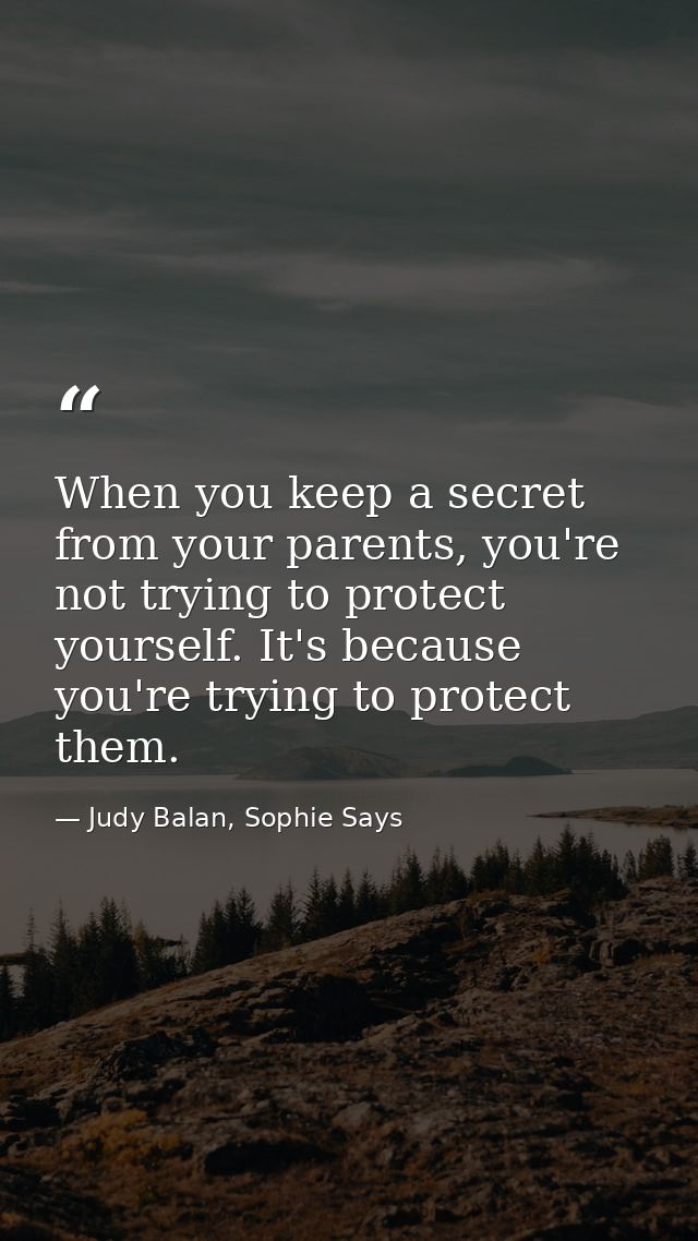 When you keep a secret from your parents, you're not trying to protect yourself. It's because you're trying to protect t — Judy Balan, Sophie Says