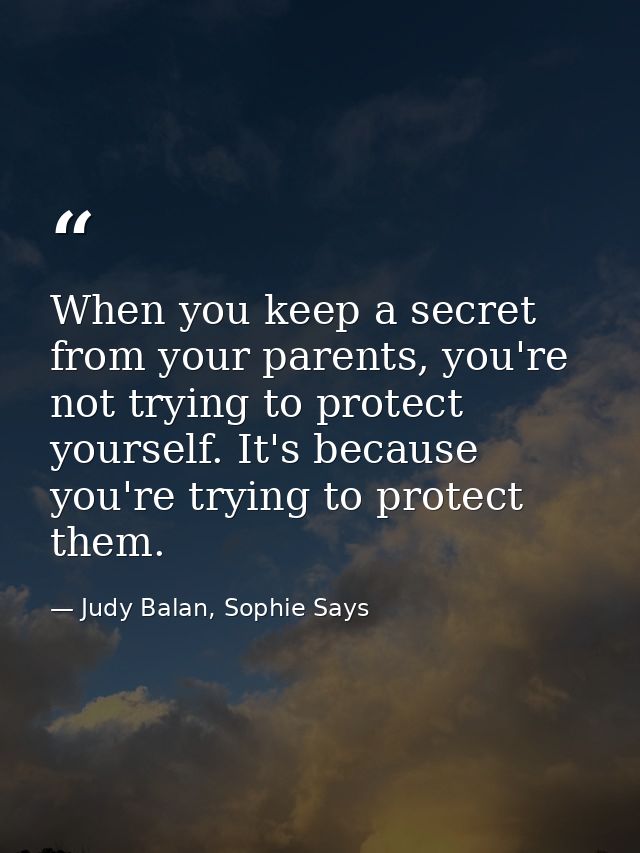 When you keep a secret from your parents, you're not trying to protect yourself. It's because you're trying to protect t — Judy Balan, Sophie Says