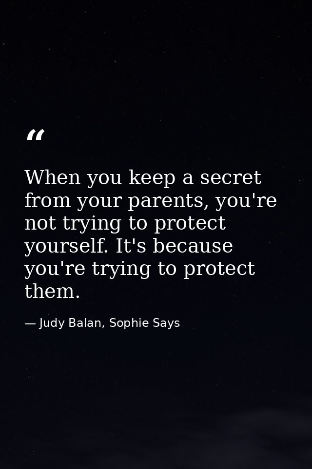 When you keep a secret from your parents, you're not trying to protect yourself. It's because you're trying to protect t — Judy Balan, Sophie Says