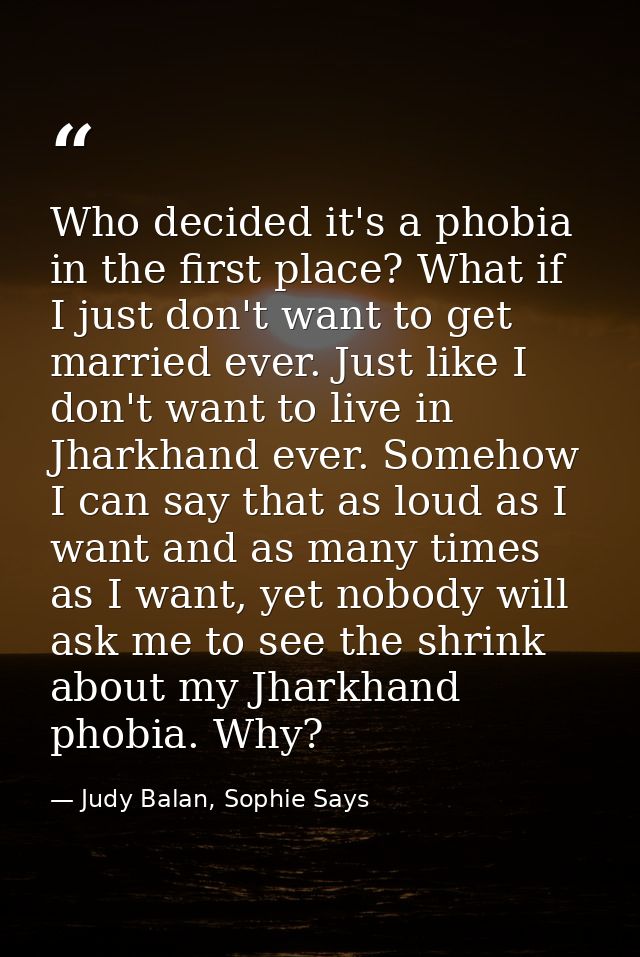 Who decided it's a phobia in the first place? What if I just don't want to get married ever. Just like I don't want to l — Judy Balan, Sophie Says