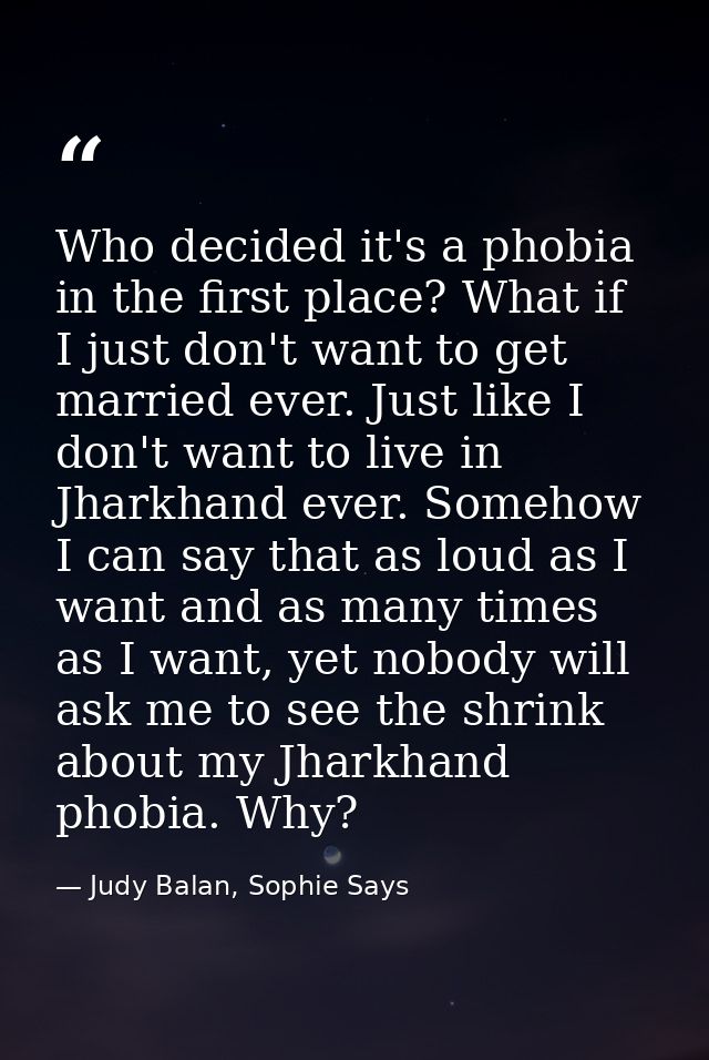 Who decided it's a phobia in the first place? What if I just don't want to get married ever. Just like I don't want to l — Judy Balan, Sophie Says