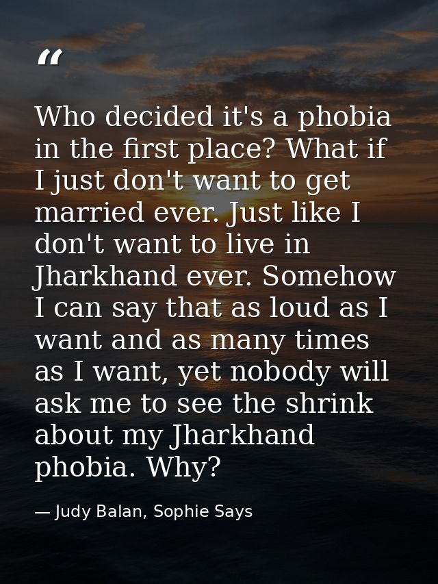 Who decided it's a phobia in the first place? What if I just don't want to get married ever. Just like I don't want to l — Judy Balan, Sophie Says