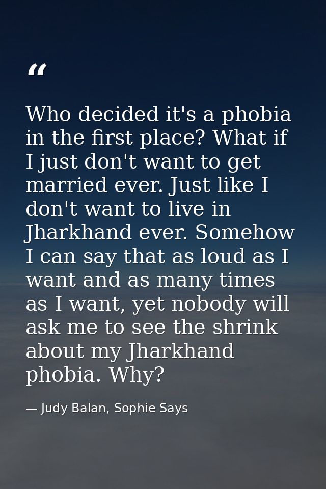 Who decided it's a phobia in the first place? What if I just don't want to get married ever. Just like I don't want to l — Judy Balan, Sophie Says
